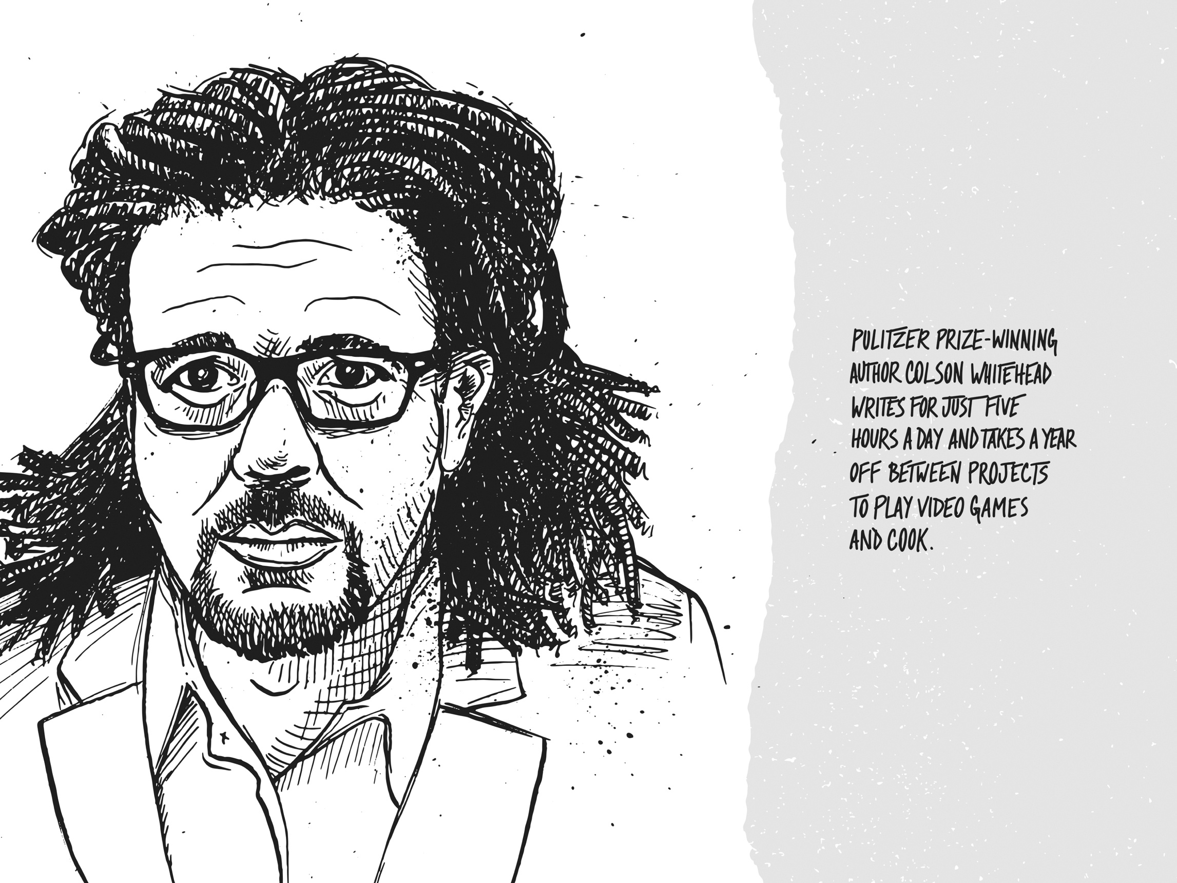 کلسن وایتهد، نویسنده و برندهٔ جایزهٔ پولیتزر، روزی ۵ ساعت می‌نویسد و میان پروژه‌هایش به مدت یک سال به استراحت می‌پردازد. در این مدت خودش را با بازی‌های کامپیوتری و آشپزی سرگرم می‌کند.